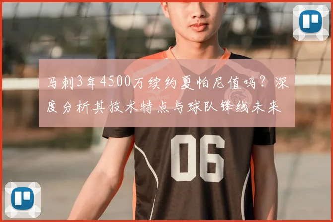 马刺3年4500万续约夏帕尼值吗？深度分析其技术特点与球队锋线未来规划