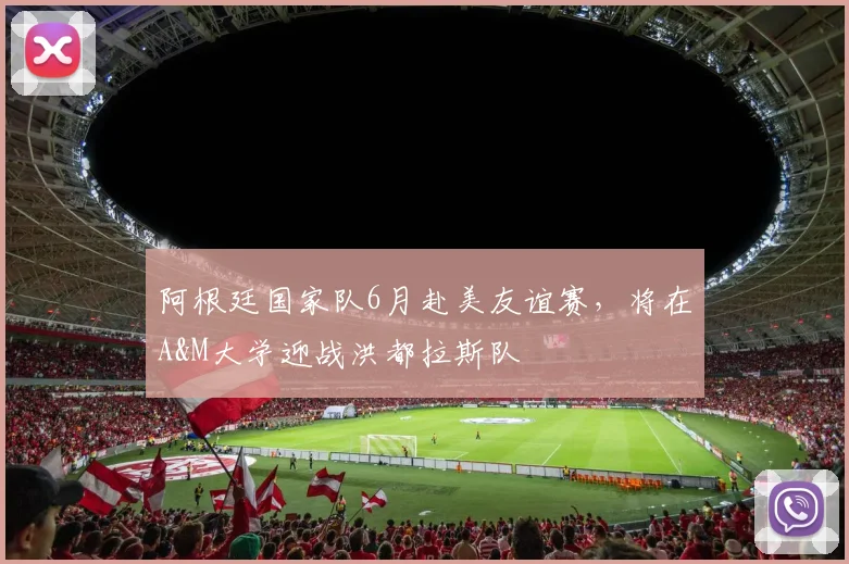 阿根廷国家队6月赴美友谊赛，将在A&M大学迎战洪都拉斯队
