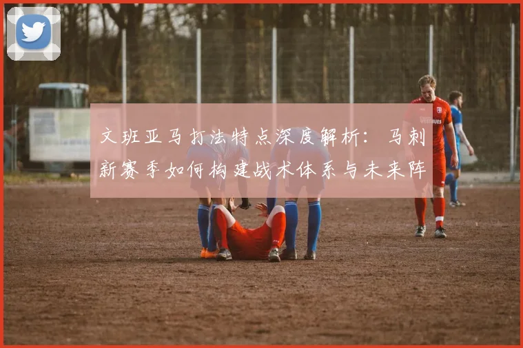 文班亚马打法特点深度解析:马刺新赛季如何构建战术体系与未来阵容?