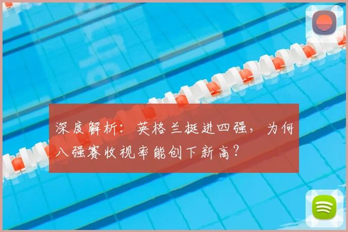 深度解析:英格兰挺进四强,为何八强赛收视率能创下新高?