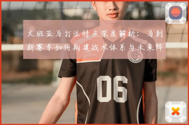 文班亚马打法特点深度解析:马刺新赛季如何构建战术体系与未来阵容?